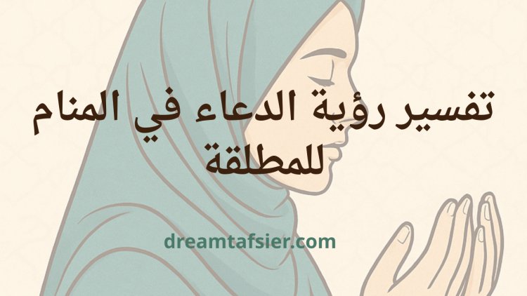 تفسير رؤية الدعاء في المنام للمطلقة