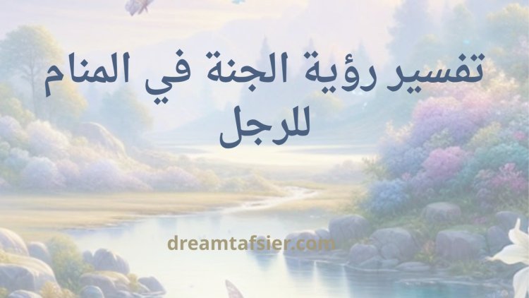 تفسير رؤية الجنة في المنام للرجل