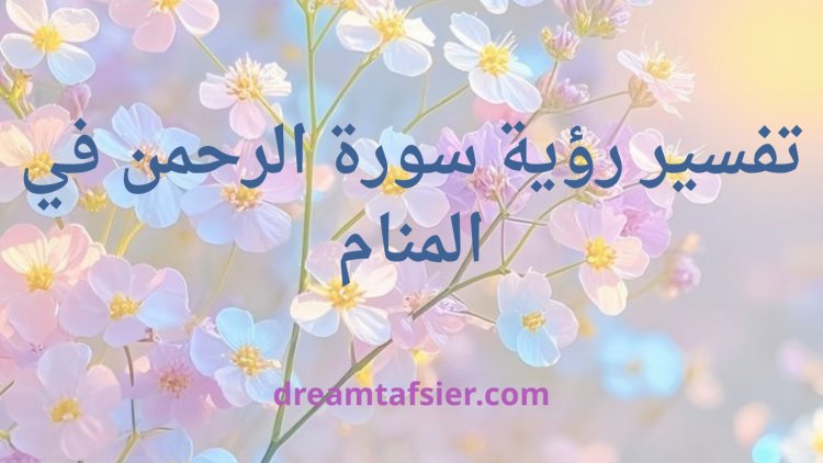 تفسير رؤية سورة الرحمن في المنام