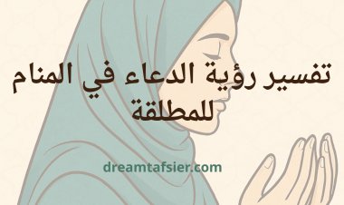 تفسير رؤية الدعاء في المنام للمطلقة