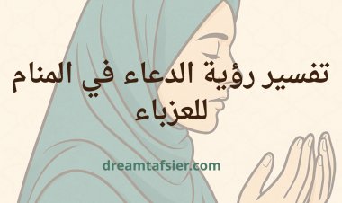 تفسير رؤية الدعاء في المنام للعزباء