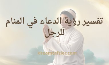 تفسير رؤية الدعاء في المنام للرجل