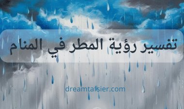 تفسير رؤية المطر في المنام: دلالات الخير، الرزق، والتحذيرات لابن سيرين وغيره