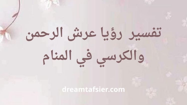 تفسير رؤيا عرش الرحمن والكرسي في المنام