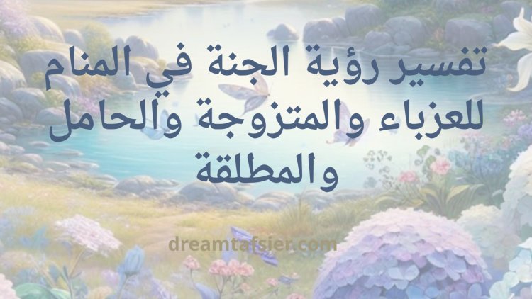 تفسير رؤية الجنة في المنام للعزباء والمتزوجة والحامل والمطلقة