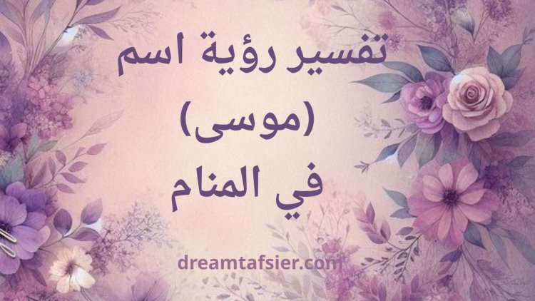 تفسير اسم موسى في المنام في كتب التفسير وأقوال العلماء