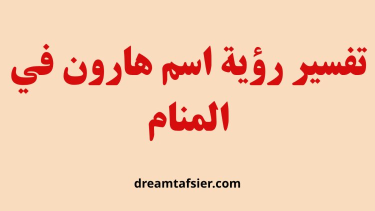 تفسير رؤية اسم هارون في المنام
