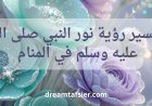 تفسير رؤية نور النبي ﷺ في المنام ودلالاتها العميقة للرجل والمرأة