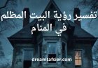 تفسير رؤية البيت المظلم في المنام بالتفصيل