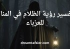 تفسير رؤية الظلام في المنام للعزباء