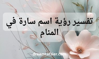 تفسير اسم سارة في المنام: دلالات ومؤشرات
