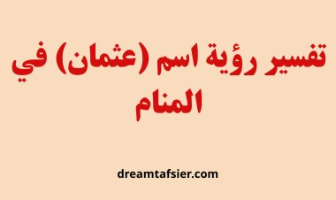 تفسير رؤية اسم"عثمان" في المنام