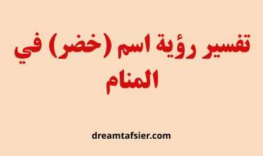 تفسير رؤية اسم "خضر" في المنام