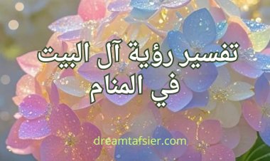 تفسير رؤية آل البيت في المنام: المعاني والدلالات الروحانية والشرعية