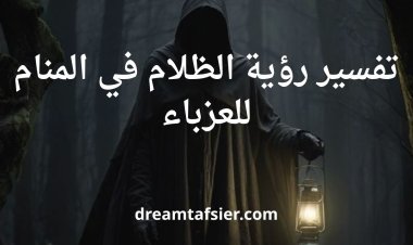 تفسير رؤية الظلام في المنام للعزباء