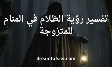 تفسير رؤية الظلام في المنام للمتزوجة
