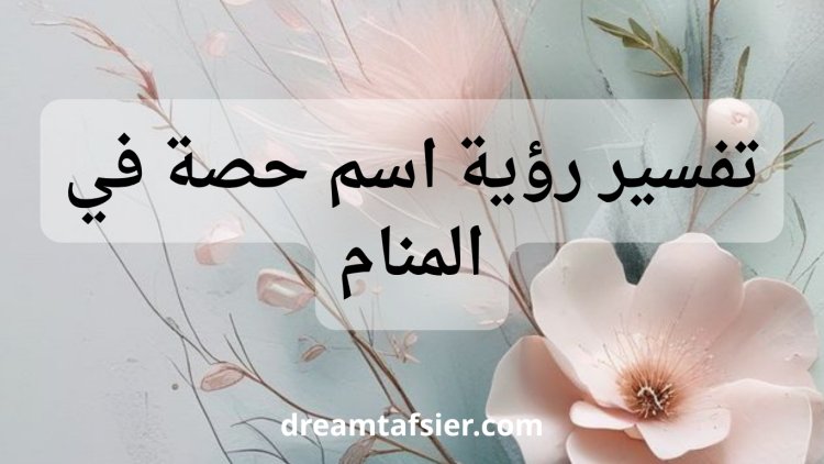 تفسير  رؤية اسم "حصة" في المنام