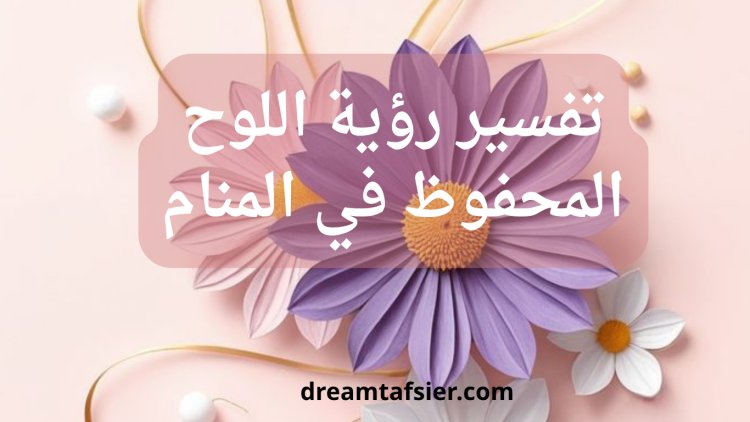 تفسير رؤية اللوح المحفوظ في المنام