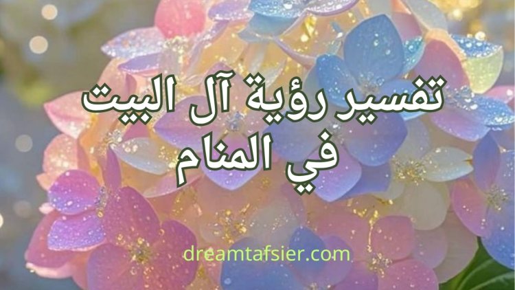 تفسير رؤية آل البيت في المنام: المعاني والدلالات الروحانية والشرعية