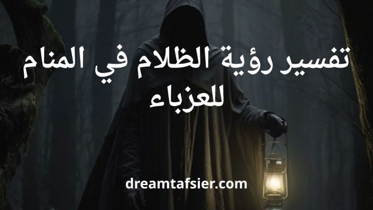 تفسير رؤية الظلام في المنام للعزباء