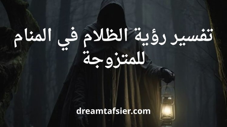 تفسير رؤية الظلام في المنام للمتزوجة
