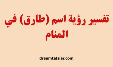 تفسير رؤية اسم طارق في المنام