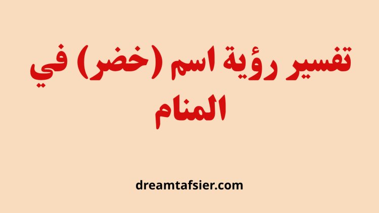 تفسير رؤية اسم "خضر" في المنام