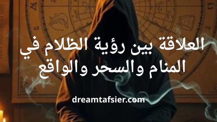 العلاقة بين رؤية الظلام في المنام والسحر والواقع