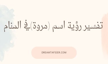 تفسير رؤية اسم مروة في المنام بالتفصيل