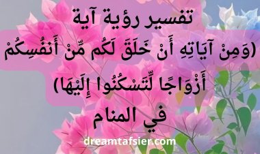 تفسير رؤية آية: (ومن آياته أن خلق لكم من أنفسكم أزواجًا لتسكنوا إليها) في المنام