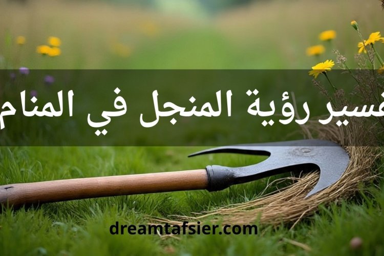 تفسير رؤية المنجل في المنام بالتفصيل - Dream Tafsier
