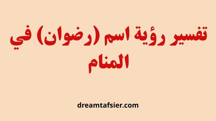 تفسير رؤية اسم رضوان في المنام