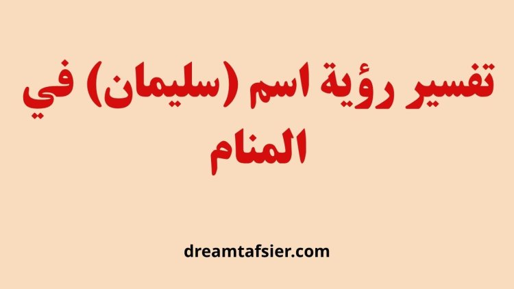 تفسير رؤية اسم سليمان في المنام