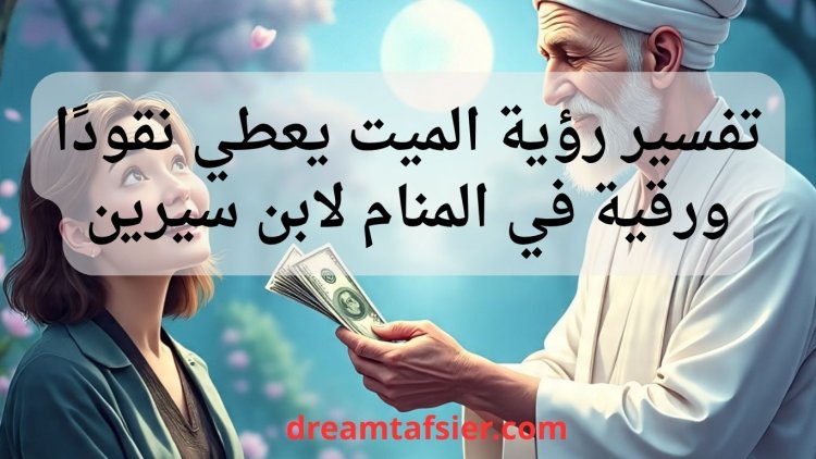 تفسير رؤية الميت يعطي مالاً (نقوداً) في المنام لابن سيرين
