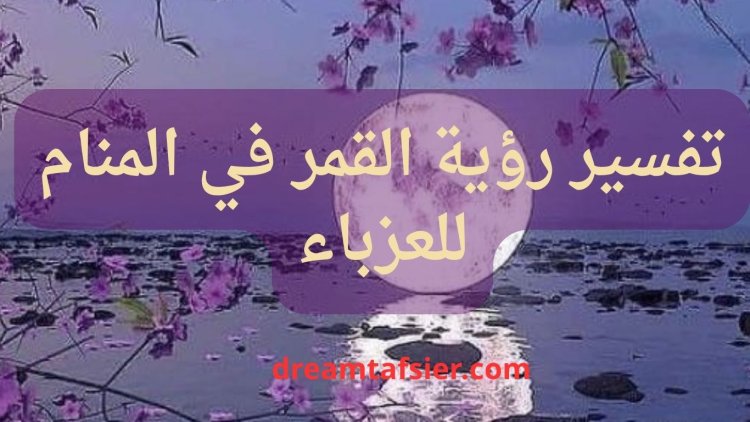 تفسير رؤية القمر في المنام للعزباء
