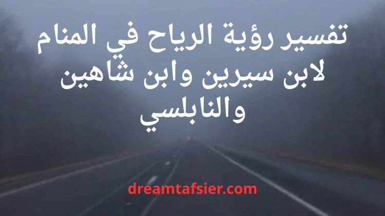 تفسير رؤية الرياح في المنام لابن سيرين والنابلسي وابن شاهين