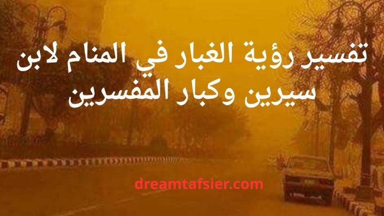 تفسير رؤية الغبار في المنام لابن سيرين وكبار العلماء