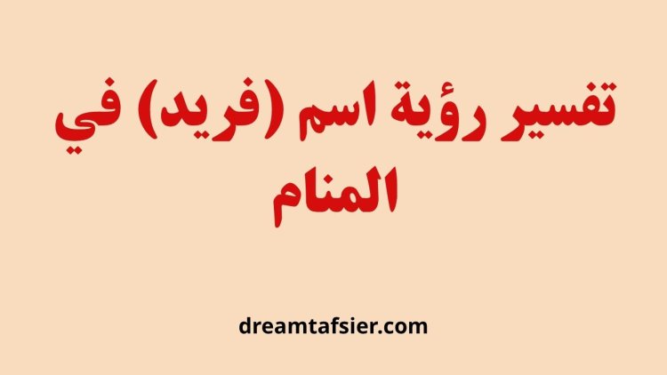 تفسير رؤية اسم فريد في المنام