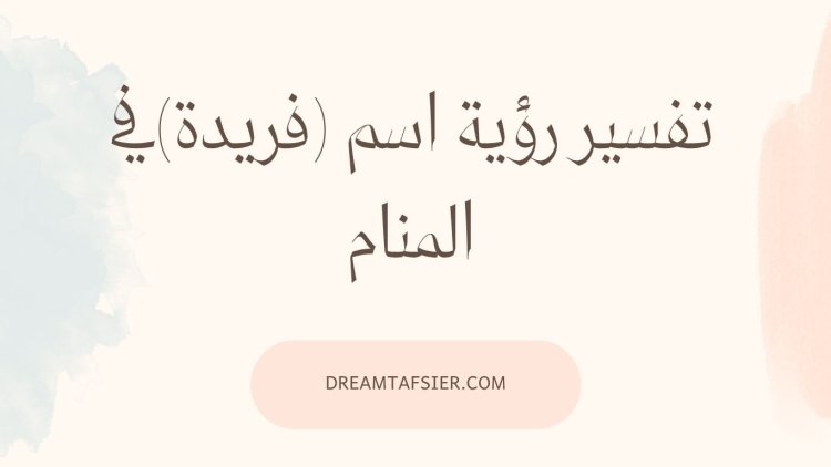 تفسير رؤية اسم فريدة في المنام