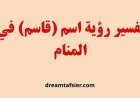 تفسير رؤية اسم قاسم في المنام