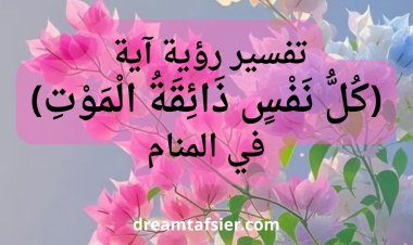 تفسير رؤية قراءة آية "كل نفس ذائقة الموت" في المنام