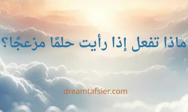 ماذا تفعل إذا رأيت حلمًا مزعجًا؟