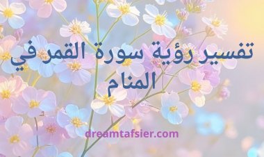 تفسير رؤية  سورة القمر في المنام وآيات انتصار المظلوم