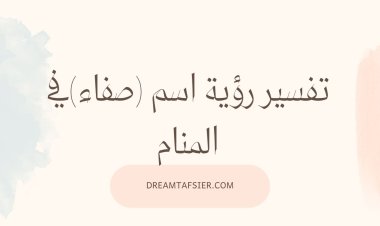تفسير اسم صفاء في المنام؟ تأويلات دقيقة للرجال والنساء