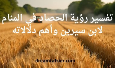 تفسير رؤية الحصاد في المنام لابن سيرين وأهم دلالاته