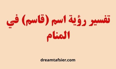 تفسير رؤية اسم قاسم في المنام