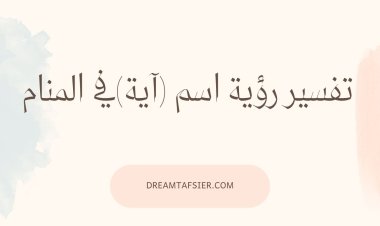 تفسير رؤية اسم آية في المنام لابن سيرين وكبار المفسرين