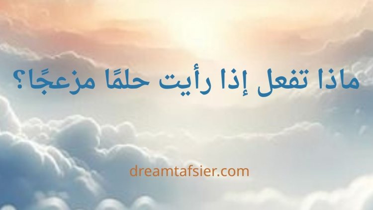 ماذا تفعل إذا رأيت حلمًا مزعجًا؟