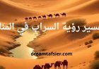 تفسير رؤية السراب في المنام لابن سيرين والنابلسي