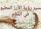 تفسير رؤية الأرز المطبوخ في المنام